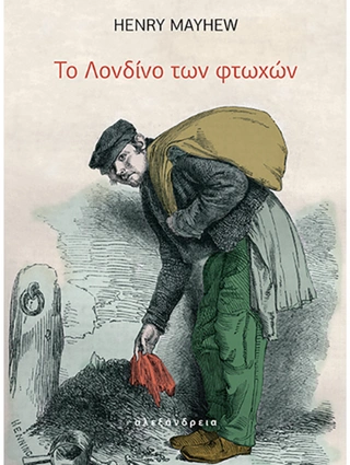 «Το Λονδίνο των φτωχών» (Εκδόσεις Αλεξάνδρεια), του Χένρι Μέιχιου, είναι η αλήθεια που κάποιες στιγμές κρυφά κοιτάμε.